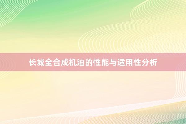 长城全合成机油的性能与适用性分析