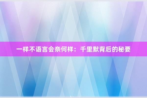 一样不语言会奈何样：千里默背后的秘要